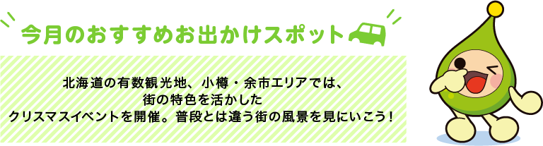 【今月のおすすめお出かけスポット】北海道の有数観光地、小樽・余市エリアでは、街の特色を活かしたクリスマスイベントを開催。普段とは違う街の風景を見にいこう！