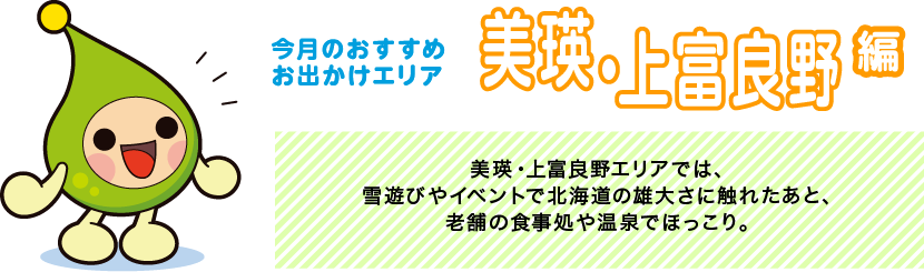 【今月のおすすめお出かけエリア 美瑛・上富良野編】美瑛・上富良野エリアでは、雪遊びやイベントで北海道の雄大さに触れたあと、老舗の食事処や温泉でほっこり。