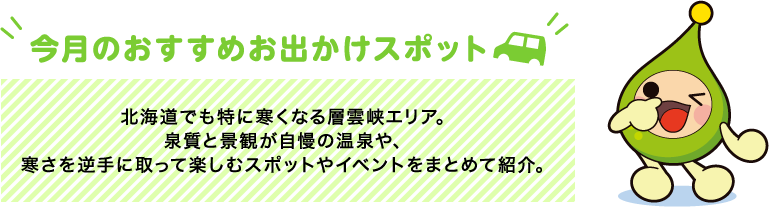 【今月のおすすめお出かけスポット】北海道でも特に寒くなる層雲峡エリア。泉質と景観が自慢の温泉や、寒さを逆手に取って楽しむスポットやイベントをまとめて紹介。