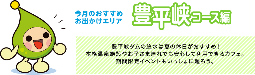 【今月のおすすめお出かけエリア豊平峡コース編】豊平峡ダムの放水は夏の休日がおすすめ！本格温泉施設やお子さま連れでも安心して利用できるカフェ。期間限定イベントもいっしょに廻ろう。