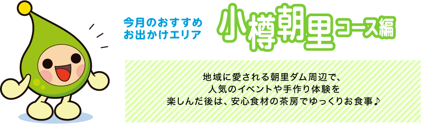 【今月のおすすめお出かけエリア小樽朝里コース編】地域に愛される朝里ダム周辺で、人気のイベントや手作り体験を楽しんだ後は、安心食材の茶房でゆっくりお食事♪