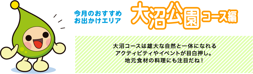 【今月のおすすめお出かけエリア大沼公園コース編】大沼コースは雄大な自然と一体になれるアクティビティやイベントが目白押し。地元食材の料理にも注目だね！