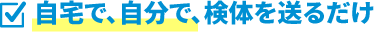 自宅で、自分で、検体を送るだけ