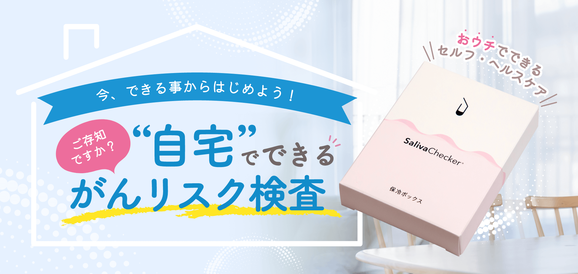 今、できる事からはじめよう！ご存知ですか？“自宅”でできるがんリスク検査『おウチでできるセルフ・ヘルスケア SalivaChecker』