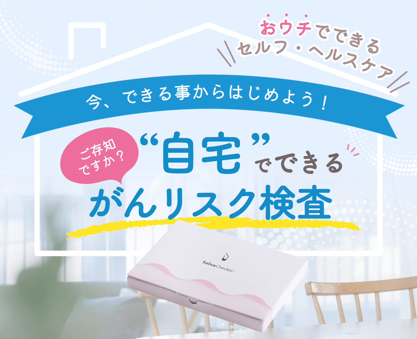 今、できる事からはじめよう！ご存知ですか？“自宅”でできるがんリスク検査『おウチでできるセルフ・ヘルスケア SalivaChecker』