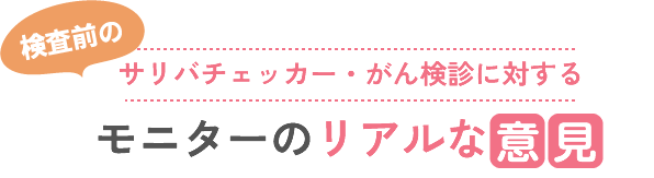検査前のサリバチェッカー・がん検診に対するモニターのリアルな意見