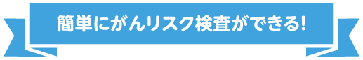 簡単にがんリスク検査ができる!