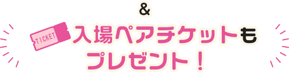 &入場ペアチケットもプレゼント！