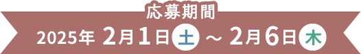 応募期間 2025年2月1日(土)～2月6日(木)