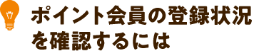 ポイント会員の登録状況を確認するには