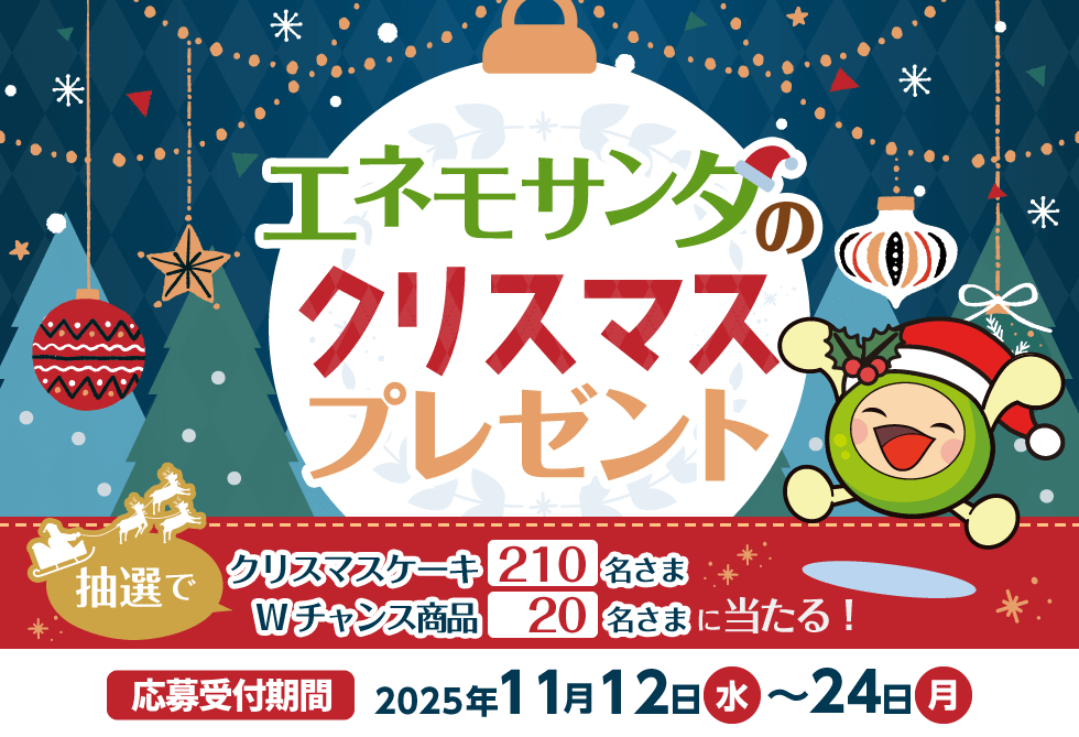 エネモサンタのクリスマスプレゼント　抽選でクリスマスケーキ210名さま、Wチャンス商品20名さまに当たる！　応募受付期間：2025年11月12日(水)～24(月)