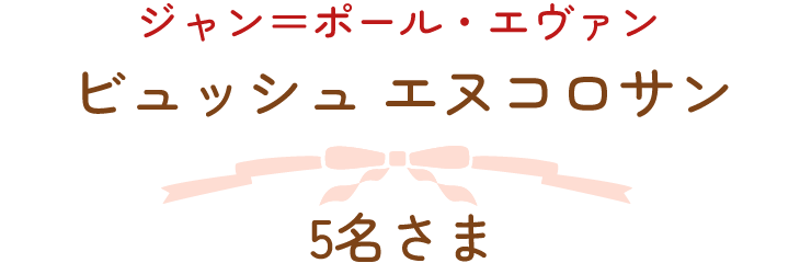 ジャン＝ポール・エヴァン　ビュッシュ エヌコロサン　5名さま