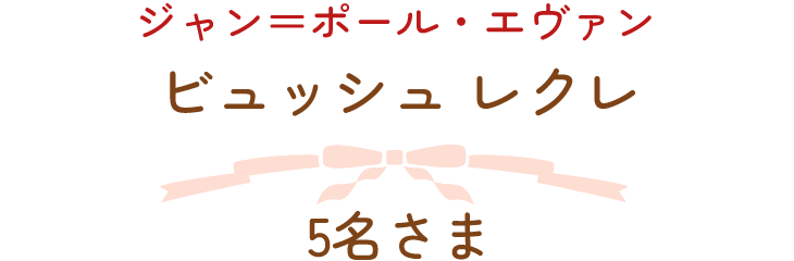 ジャン＝ポール・エヴァン　ビュッシュ レクレ　5名さま