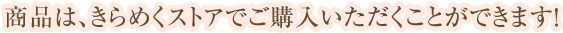 商品は、きらめくストアでご購入いただくことができます！